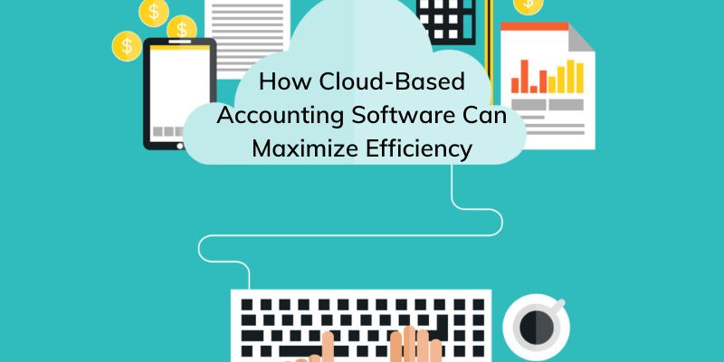 How Cloud-Based Accounting Software Can Maximize Efficiency